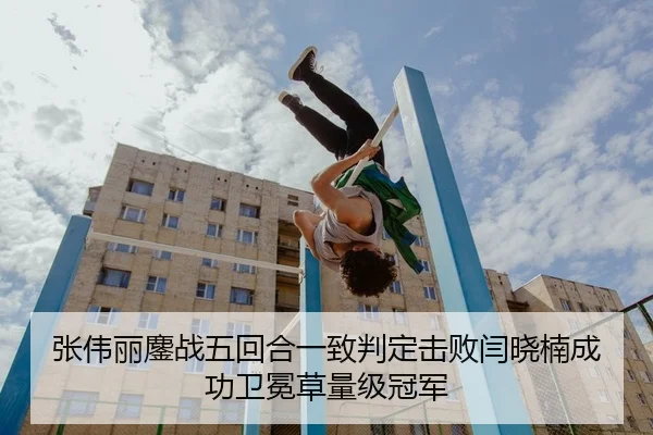 张伟丽鏖战五回合一致判定击败闫晓楠成功卫冕草量级冠军